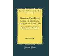 Obras de Don Iñigo Lopez de Mendoza, Marqués de Santillana: Ahora por Vez Primera Compiladas de los Códices Originales, é Ilustradas Con la Vida del Autor, Notas y Comentarios (Classic Reprint)