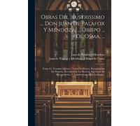 Obras Del Ilustrissimo ... Don Juan De Palafox Y Mendoza, ... Obispo ... De Osma, ...: Tomo Vi, Tratados Misticos: Varon De Deseos, Peregrinacion De ... Y Constituciones Para La Santa...