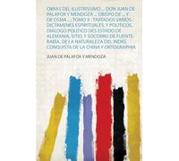 Obras Del Ilustrissimo ... Don Juan De Palafox Y Mendoza ... Obispo De ... Y De Osma ...: Tomo X : Tratados Varios : Dictamenes Espirituales, Y ... Indio, Conquista De La China Y Ortographia