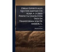 Obras Espirituales Que Encaminan Un Alma A La Màs Perfecta UniÃ3n Con Dios En Transformacion De Ammor, 1...