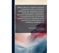 Obras liricas y comicas, divinas y humanas, con la celestial ambrosia del admirable poema sacro de Maria Santissima. Segunda impression, corregidas y ... el descuido de la imprenta. Anadidas al