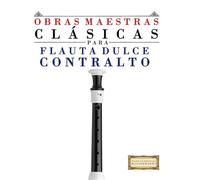 Obras Maestras Clásicas para Flauta Dulce Contralto: Piezas fáciles de Bach, Beethoven, Brahms, Handel, Haydn, Mozart, Schubert, Tchaikovsky, Vivaldi y Wagner