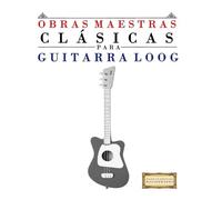 Obras Maestras Clásicas para Guitarra Loog: Piezas fáciles de Bach, Beethoven, Brahms, Handel, Haydn, Mozart, Schubert, Tchaikovsky, Vivaldi y Wagner
