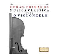 Obras-Primas da Música Clássica para o Violoncelo: Peças fáceis de Bach, Beethoven, Brahms, Handel, Haydn, Mozart, Schubert, Tchaikovsky, Vivaldi e Wagner