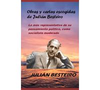 Obras y cartas escogidas de Julián Besteiro: Lo más representativo de su pensamiento político, como socialista moderado
