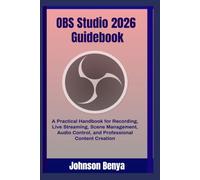 OBS Studio 2026 Guidebook: A Practical Handbook for Recording, Live Streaming, Scene Management, Audio Control, and Professional Content Creation