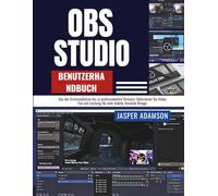 OBS Studio-Benutzerhandbuch: Von der Erstinstallation bis zu professionellen Streams: Optimieren Sie Video, Ton und Leistung für eine stabile, kreative Anlage.