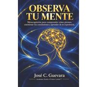 OBSERVA TU MENTE: Metacognición para comprender cómo piensas, cuestionar tus conclusiones y aprender de tu experiencia.