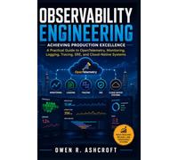 Observability Engineering: Achieving Production Excellence: A Practical Guide to OpenTelemetry, Monitoring, Logging, Tracing, SRE, and Cloud-Native Systems