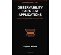 Observability para LLM Applications: Tracing, evals y deploy de IA en la que puedes confiar: 1 (The AI Engineer's Library (Edición en español))