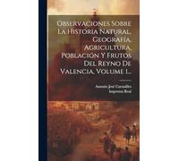 Observaciones Sobre La Historia Natural, Geografía, Agricultura, Población Y Frutos Del Reyno De Valencia, Volume 1...