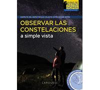 Observar las constelaciones a simple vista (LAROUSSE - Libros Ilustrados/ Prácticos - Ocio y naturaleza - Astronomía - Guías de Astronomía)