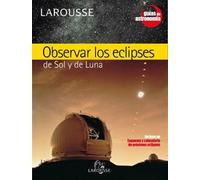 Observar los eclipses de Sol y de Luna (Larousse - Libros Ilustrados/ Prácticos - Ocio Y Naturaleza - Astronomía - Guías De Astronomía)
