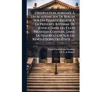 Observation AdressÃ(c)e À Un AcadÃ(c)micien De Berlin Sur Un Passage Relatif À La PrÃ(c)sente RÃ(c)forme De Justice Dans Les États Prussiens ... Sur Les RÃ(c)volutions Des États ......