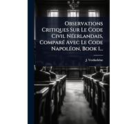 Observations Critiques Sur Le Code Civil NÃ(c)erlandais, ComparÃ(c) Avec Le Code NapolÃ(c)on, Book 1...