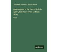 Observations in the East, chiefly in Egypt, Palestine, Syria, and Asia Minor: Vol. II