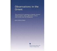 Observations in the Orient: The account of a journey to Catholic mission fields in Japan, Korea, Manchuria, China, Indo-China, and the Philippines