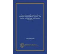 Observations made on a tour from Hamburg, through Berlin, Gorlitz, and Breslau, to Silberberg; and thence to Gottenburg