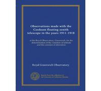 Observations made with the Cookson floating zenith telescope in the years 1911-1918: at the Royal Observatory, Greenwich, for the determination of the ... of latitude and the constant of aberration