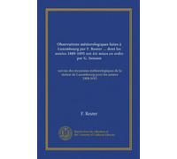 Observations météorologiques faites à Luxembourg par F. Reuter ... dont les années 1889-1895 ont été mises en ordre par G. Soisson: suivies des ... de Luxembourg pour les années 1908-1915