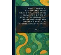 Observations on M. Laennec's Method of Forming a Diagnosis of the Diseases of the Chest by Means of the Stethoscope, and of Percussion; and Upon Some Points of the French Practice of Medicine