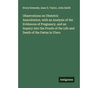 Observations on Obstetric Auscultation, with an Analysis of the Evidences of Pregnancy, and an Inquiry into the Proofs of the Life and Death of the Fætus in Utero