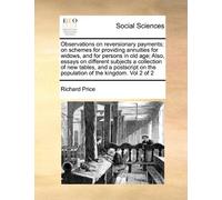 Observations on reversionary payments; on schemes for providing annuities for widows, and for persons in old age; Also, essays on different subjects a ... on the population of the kingdom. Vol 2 of 2