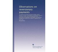 Observations on reversionary payments: on schemes for providing annuities for widows, and for persons in old age; on the method of calculating the ... the kingdom. The whole new arranged, and...