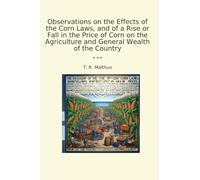 Observations on the Effects of the Corn Laws, and of a Rise or Fall in the Price of Corn on the Agriculture and General Wealth of the Country (Classic Books)