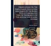 Observations On The Employment, Education, And Habits Of The Blind, With A Comparative View Of The Benefits Of The Asylum And School Systems