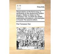 Observations on the florid song; or, sentiments on the ancient and modern singers. Written in Italian by Pier. Francesco Tosi, To which are added, ... and examples in musick The second edition.