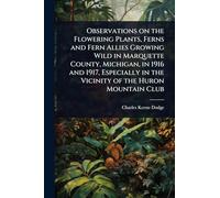 Observations on the Flowering Plants, Ferns and Fern Allies Growing Wild in Marquette County, Michigan, in 1916 and 1917, Especially in the Vicinity of the Huron Mountain Club