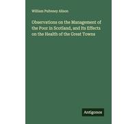 Observations on the Management of the Poor in Scotland, and Its Effects on the Health of the Great Towns