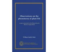Observations on the phenomena of plant life (Vol-1): a paper presented to the Massachusetts Board of Agriculture