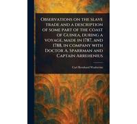 Observations on the Slave Trade and a Description of Some Part of the Coast of Guinea, During a Voyage, Made in 1787, and 1788, in Company With Doctor A. Sparrman and Captain Arrehenius
