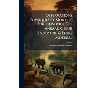 Observations Physiques Et Morales Sur L'instinct Des Animaux, Leur Industrie & Leurs Moeurs...