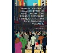 Observations Sur Le Commerce Et Sur Les Arts D'une Partie De L'europe, De L'asie, De L'afrique, Et MÃame Des Indes Orientales, Volume 2...