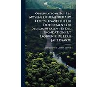 Observations Sur Les Moyens De RemÃ(c)dier Aux Effets DÃ(c)sastreux Du DÃ(c)boisement, Du DÃ(c)gazonnement Et Des Inondations, Et D'obtenir De L'eau Jaillissante