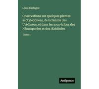 Observations sur quelques plantes acotylédonées, de la famille des Urédinées, et dans les sous-tribus des Némasporées et des Æcidinées: Tome 1