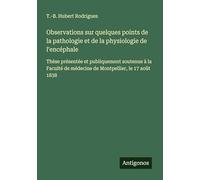Observations sur quelques points de la pathologie et de la physiologie de l'encéphale: Thèse présentée et publiquement soutenue à la Faculté de médecine de Montpellier, le 17 août 1838