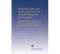 Observations Upon Lord Orrery's Remarks on the Life and Writings of Dr Jonathan Swift: Containing Several Singular Anecdotes Relating to the Character ... Pieces of the Same Author. Never Before P