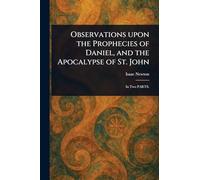 Observations Upon the Prophecies of Daniel, and the Apocalypse of St. John