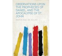 Observations Upon the Prophecies of Daniel, and the Apocalypse of St. John