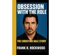 Obsession With The Role: The Christian Bale Story: Inside the Passion, Sacrifices, and Transformations of a Modern Acting Legend