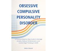 Obsessive Compulsive Personality Disorder: A Practical Step-by-Step Guide to Manage Anxiety, Reduce Perfectionism, and Control Rigid Thinking in OCPD