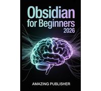 Obsidian for Beginners 2026: The Complete Step-by-Step User Guide to Organize Ideas, Think Creatively, and Connect Knowledge Like Never Before