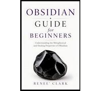 Obsidian Guide for Beginners: Understanding the Metaphysical and Healing Properties of Obsidian: 4 (Crystals Guide for Beginners)