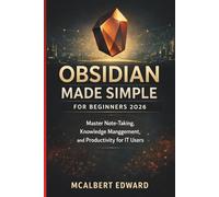 OBSIDIAN MADE SIMPLE FOR BEGINNERS 2026: Master Note-Taking, Knowledge Management, and Productivity for IT Users