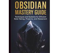 Obsidian Mastery Guide: Techniques and Systems for Efficient Note-Taking, Projects, and Research (Ultimate Programming & Tech Mastery Guide)