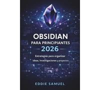 OBSIDIAN PARA PRINCIPIANTES 2026: Estrategias para organizar ideas, investigaciones y proyectos